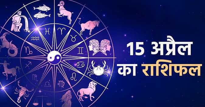 आज का राशिफल: 15 अप्रैल 2024